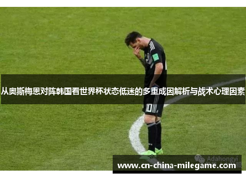 从奥斯梅恩对阵韩国看世界杯状态低迷的多重成因解析与战术心理因素