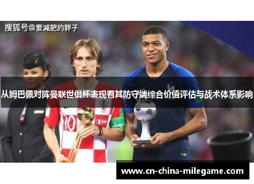 从姆巴佩对阵曼联世俱杯表现看其防守端综合价值评估与战术体系影响