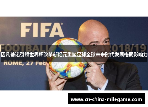 因凡蒂诺引领世界杯改革新纪元重塑足球全球未来时代发展格局影响力