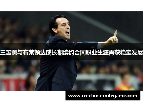 三笘薰与布莱顿达成长期续约合同职业生涯再获稳定发展