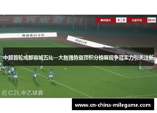 中超首轮成都蓉城五比一大胜强势登顶积分榜展现争冠实力引关注新