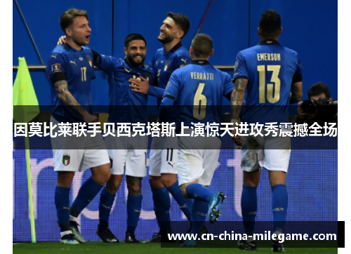 因莫比莱联手贝西克塔斯上演惊天进攻秀震撼全场