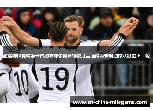 施洛特贝克精准长传助攻菲尔克鲁格欧冠主场精彩表现助球队挺进下一轮