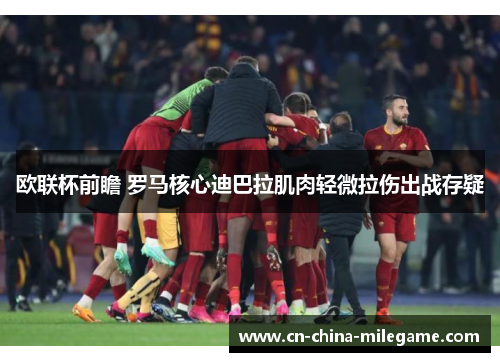 欧联杯前瞻 罗马核心迪巴拉肌肉轻微拉伤出战存疑