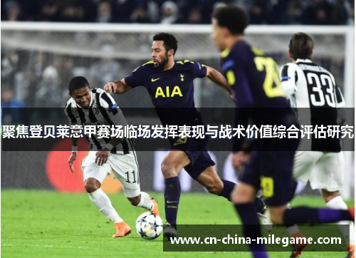 聚焦登贝莱意甲赛场临场发挥表现与战术价值综合评估研究