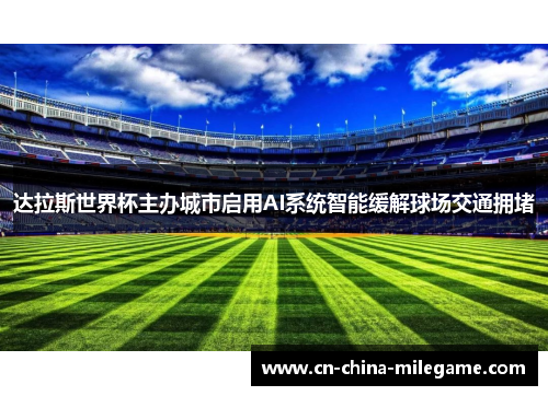 达拉斯世界杯主办城市启用AI系统智能缓解球场交通拥堵