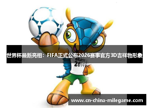 世界杯最新亮相：FIFA正式公布2026赛事官方3D吉祥物形象