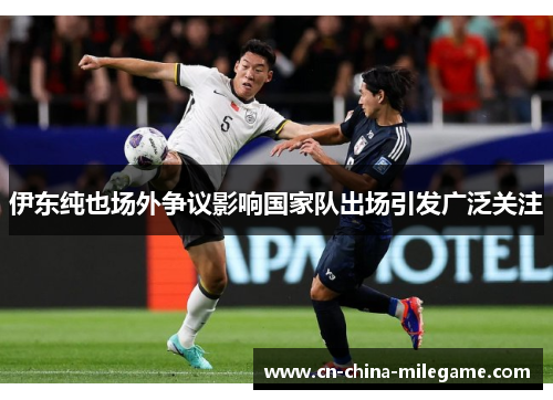 伊东纯也场外争议影响国家队出场引发广泛关注