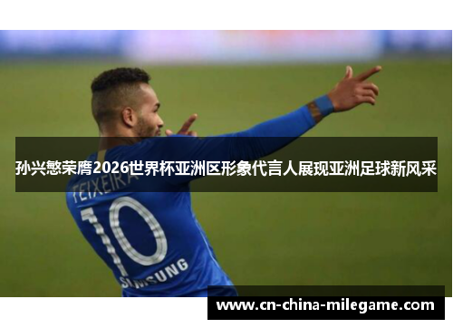 孙兴慜荣膺2026世界杯亚洲区形象代言人展现亚洲足球新风采 孙兴慜荣膺2026世界杯亚洲区形象代言人展现亚洲足球新风采