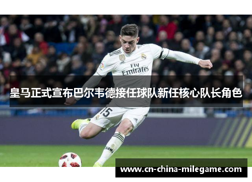 皇马正式宣布巴尔韦德接任球队新任核心队长角色 皇马正式宣布巴尔韦德接任球队新任核心队长角色