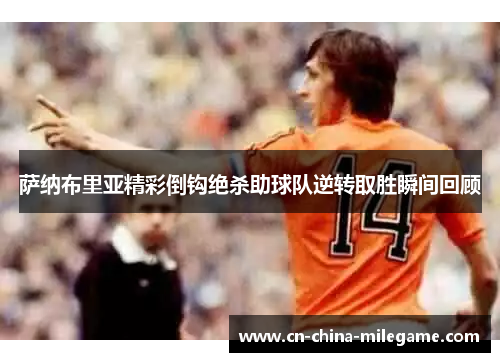 萨纳布里亚精彩倒钩绝杀助球队逆转取胜瞬间回顾 萨纳布里亚精彩倒钩绝杀助球队逆转取胜瞬间回顾