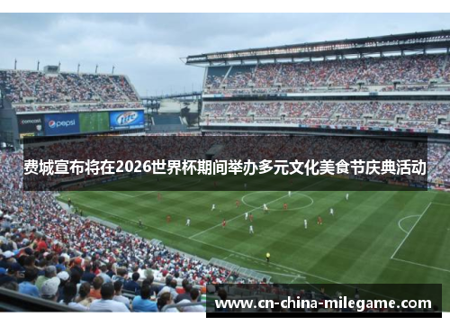 费城宣布将在2026世界杯期间举办多元文化美食节庆典活动 费城宣布将在2026世界杯期间举办多元文化美食节庆典活动