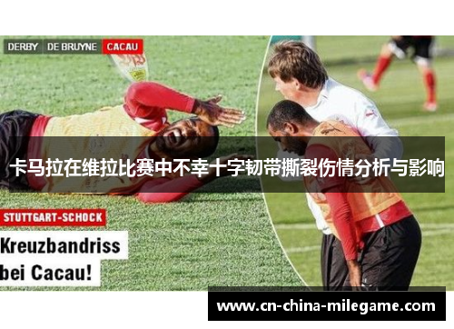 卡马拉在维拉比赛中不幸十字韧带撕裂伤情分析与影响 卡马拉在维拉比赛中不幸十字韧带撕裂伤情分析与影响