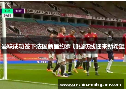 曼联成功签下法国新星约罗 加强防线迎来新希望 曼联成功签下法国新星约罗 加强防线迎来新希望