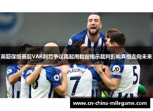 英超保级赛后VAR判罚争议再起用数据揭示裁判影响真相走向未来 英超保级赛后VAR判罚争议再起用数据揭示裁判影响真相走向未来